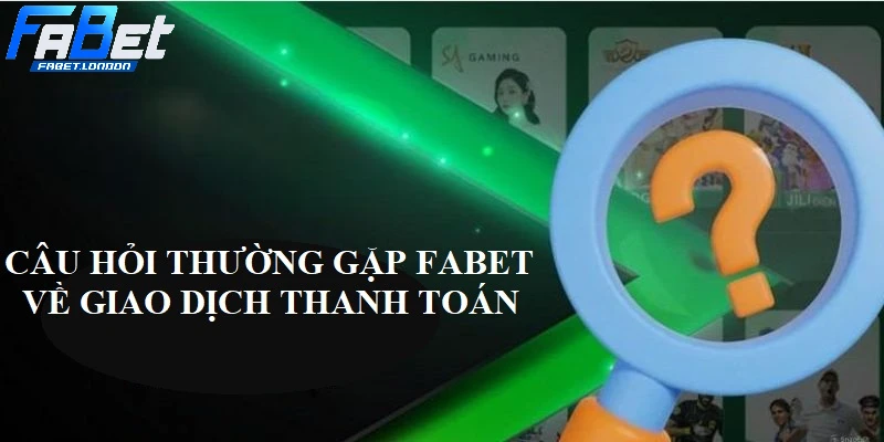 Các câu hỏi thường gặp FABET liên quan đến giao dịch thanh toán